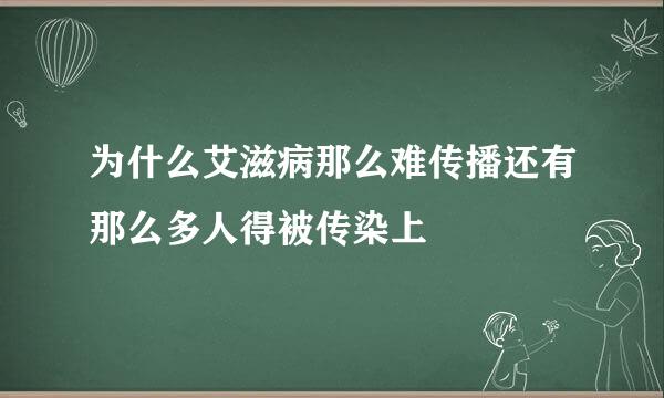 为什么艾滋病那么难传播还有那么多人得被传染上