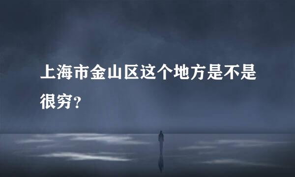 上海市金山区这个地方是不是很穷？