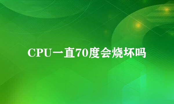 CPU一直70度会烧坏吗