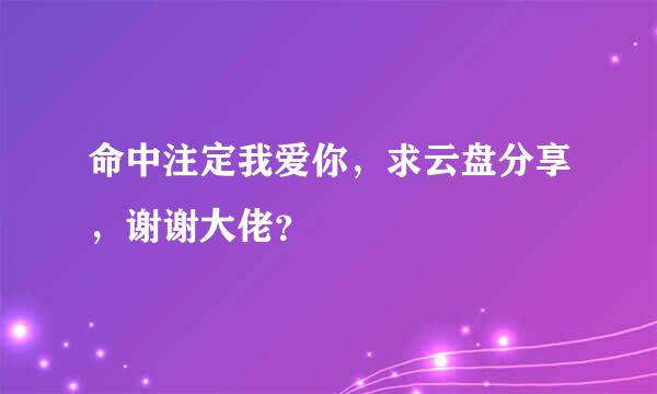 命中注定我爱你，求云盘分享，谢谢大佬？