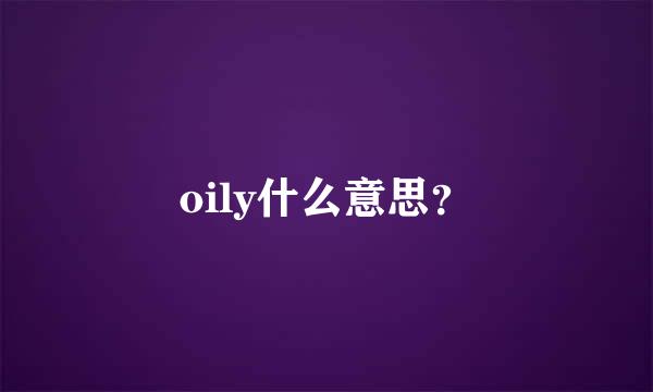 oily什么意思？