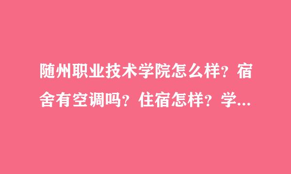 随州职业技术学院怎么样？宿舍有空调吗？住宿怎样？学校好吗？ 了解人士回答 急