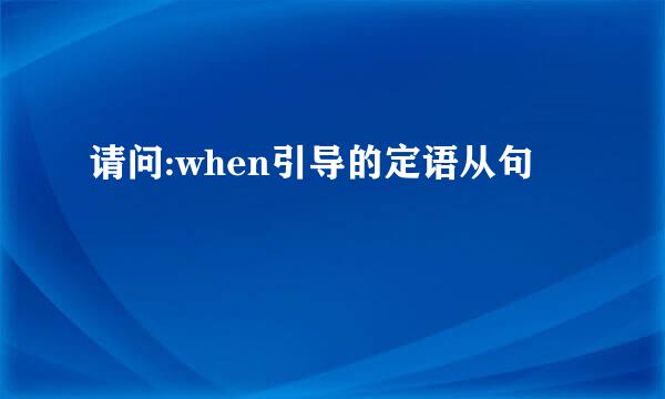 请问:when引导的定语从句