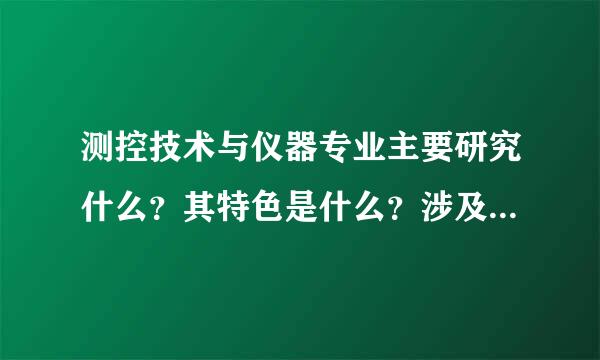 测控技术与仪器专业主要研究什么？其特色是什么？涉及的主干学科有哪些？