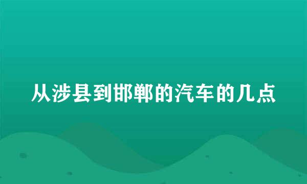 从涉县到邯郸的汽车的几点