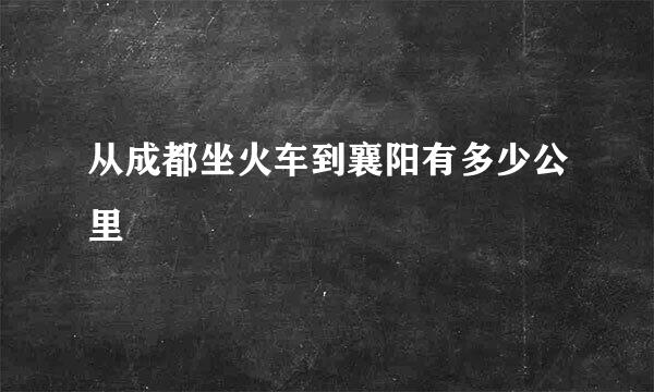 从成都坐火车到襄阳有多少公里