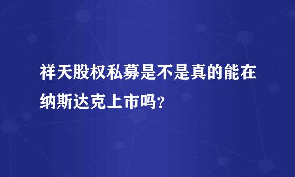 祥天股权私募是不是真的能在纳斯达克上市吗？