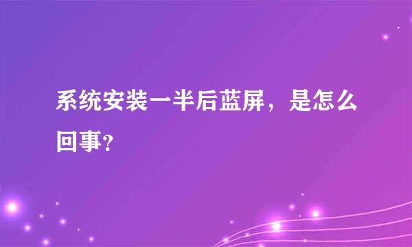 系统安装一半后蓝屏，是怎么回事？