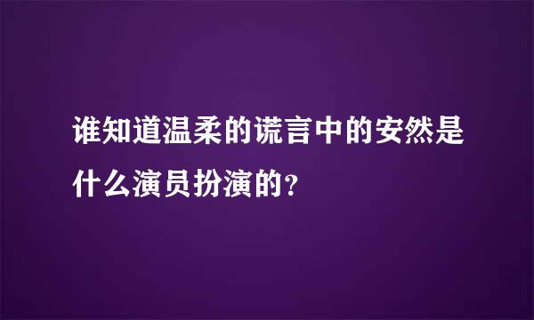 谁知道温柔的谎言中的安然是什么演员扮演的？