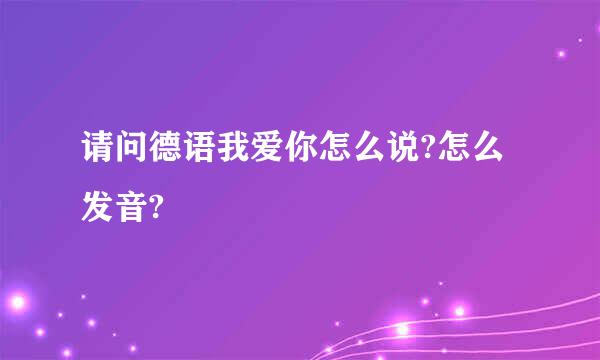 请问德语我爱你怎么说?怎么发音?