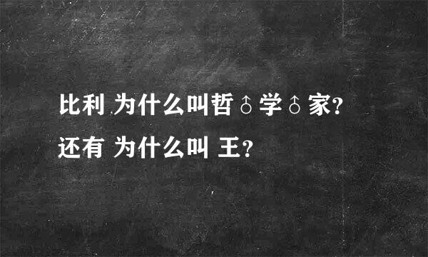 比利 为什么叫哲♂学♂家？还有 为什么叫 王？