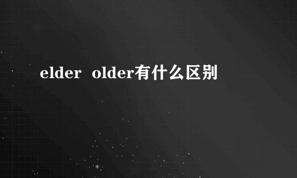 elder  older有什么区别