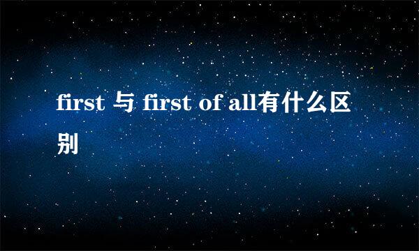 first 与 first of all有什么区别