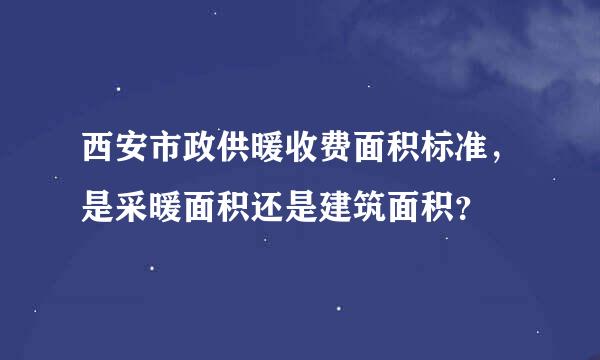 西安市政供暖收费面积标准，是采暖面积还是建筑面积？