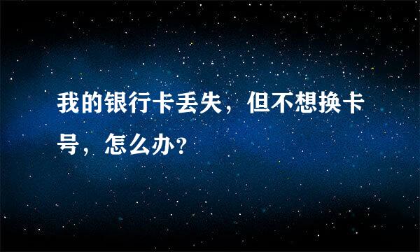 我的银行卡丢失，但不想换卡号，怎么办？