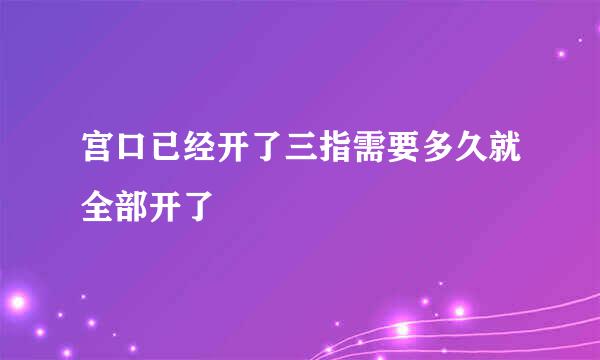 宫口已经开了三指需要多久就全部开了