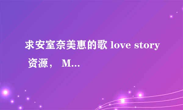 求安室奈美惠的歌 love story 资源， MP3那种，谢谢！