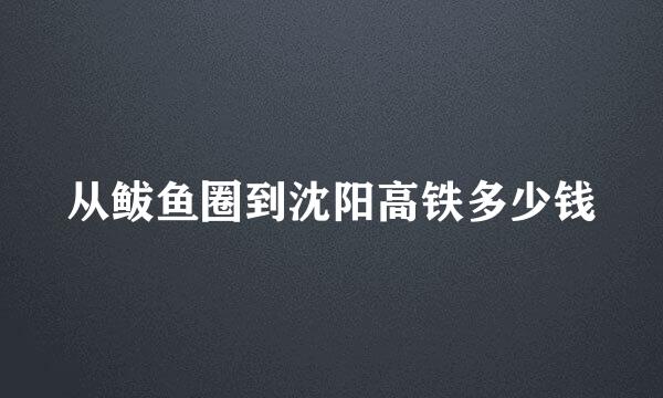 从鲅鱼圈到沈阳高铁多少钱