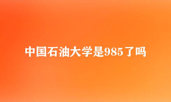 中国石油大学是985了吗