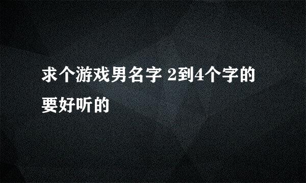 求个游戏男名字 2到4个字的 要好听的