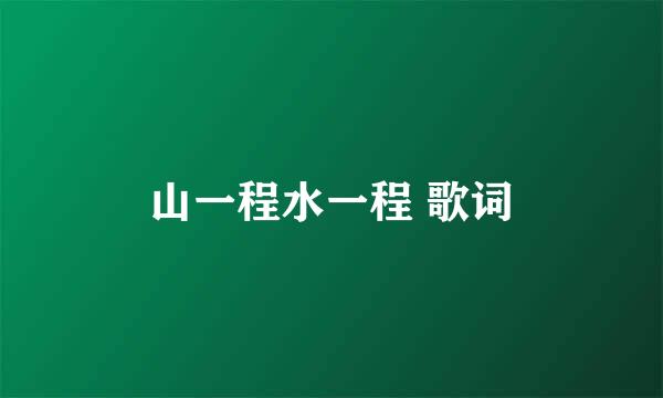 山一程水一程 歌词