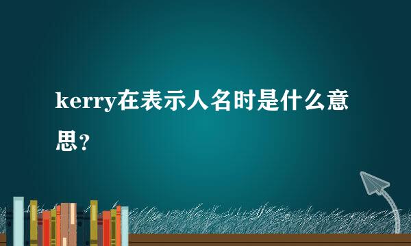 kerry在表示人名时是什么意思？