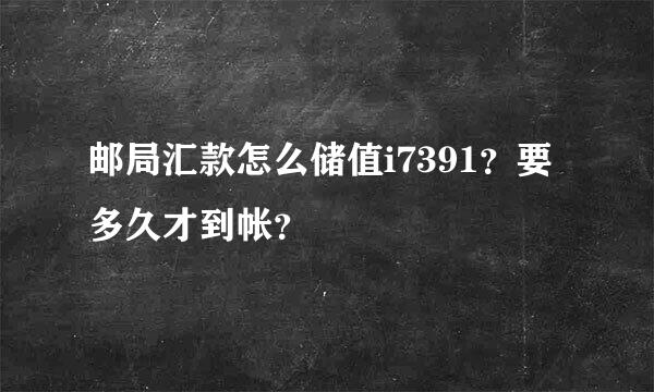 邮局汇款怎么储值i7391？要多久才到帐？