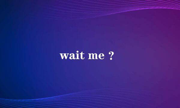 wait me ？