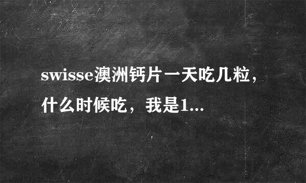 swisse澳洲钙片一天吃几粒，什么时候吃，我是15岁中学生。175个子，想增高。