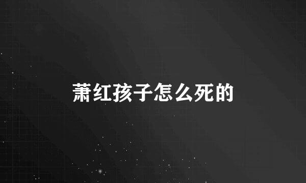 萧红孩子怎么死的