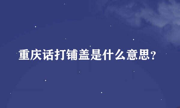 重庆话打铺盖是什么意思？