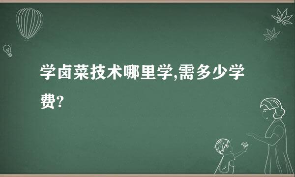 学卤菜技术哪里学,需多少学费?