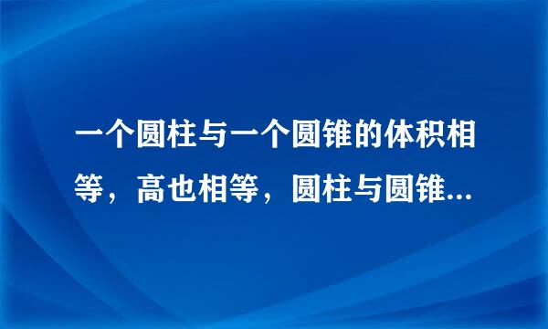 一个圆柱与一个圆锥的体积相等，高也相等，圆柱与圆锥底面积的比是（）：（）