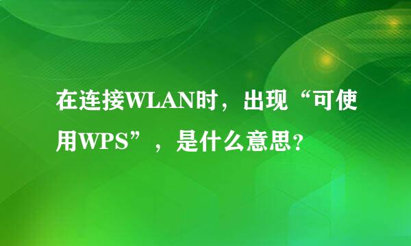 在连接WLAN时，出现“可使用WPS”，是什么意思？