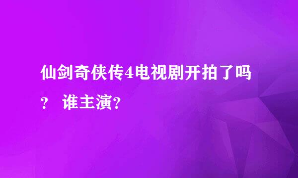 仙剑奇侠传4电视剧开拍了吗？ 谁主演？