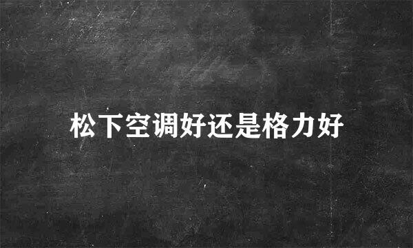 松下空调好还是格力好