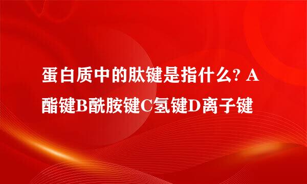 蛋白质中的肽键是指什么? A酯键B酰胺键C氢键D离子键