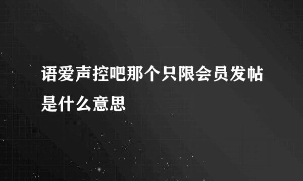 语爱声控吧那个只限会员发帖是什么意思