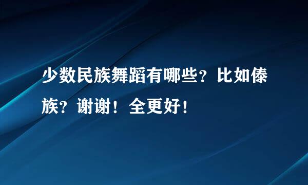 少数民族舞蹈有哪些？比如傣族？谢谢！全更好！