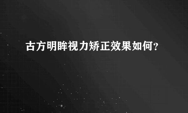 古方明眸视力矫正效果如何？