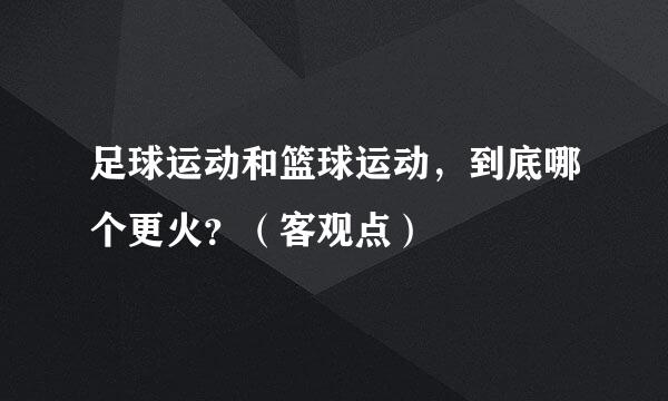 足球运动和篮球运动，到底哪个更火？（客观点）