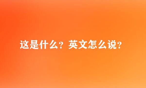 这是什么？英文怎么说？