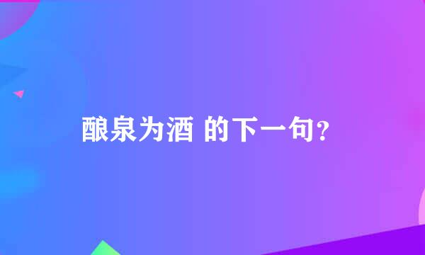 酿泉为酒 的下一句？