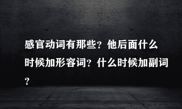 感官动词有那些？他后面什么时候加形容词？什么时候加副词？