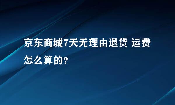 京东商城7天无理由退货 运费怎么算的？