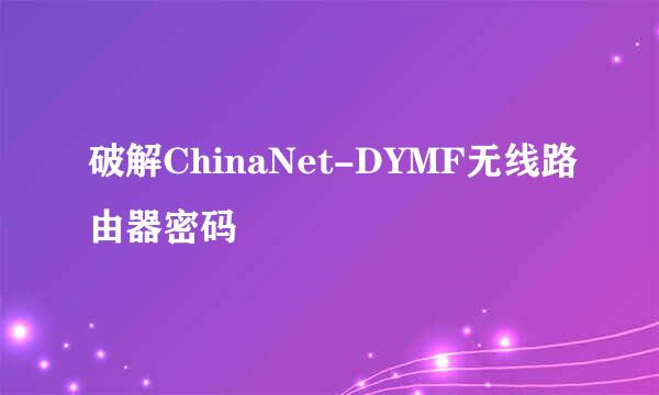 破解ChinaNet-DYMF无线路由器密码