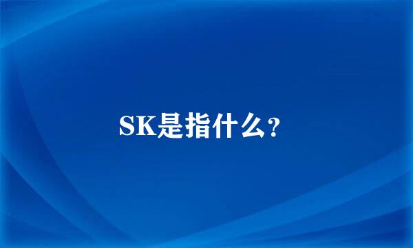 SK是指什么？