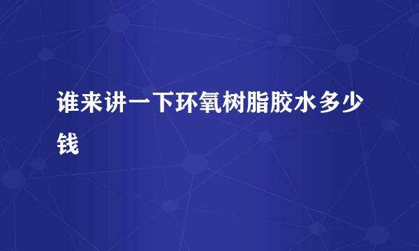 谁来讲一下环氧树脂胶水多少钱