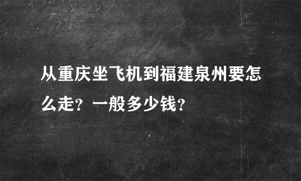 从重庆坐飞机到福建泉州要怎么走？一般多少钱？