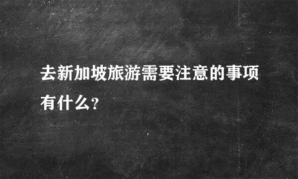 去新加坡旅游需要注意的事项有什么？